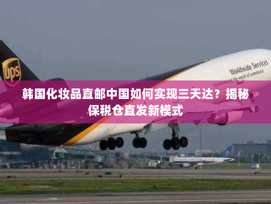 韩国化妆品直邮中国如何实现三天达?揭秘保税仓直发新模式 韩国化妆品直邮中国如何实现三天达?揭秘保税仓直发新模式