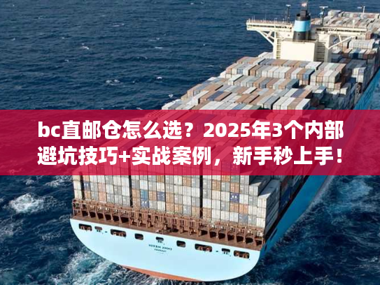 bc直邮仓怎么选?2025年3个内部避坑技巧+实战案例,新手秒上手! bc直邮仓怎么选?2025年3个内部避坑技巧+实战案例,新手秒上手!