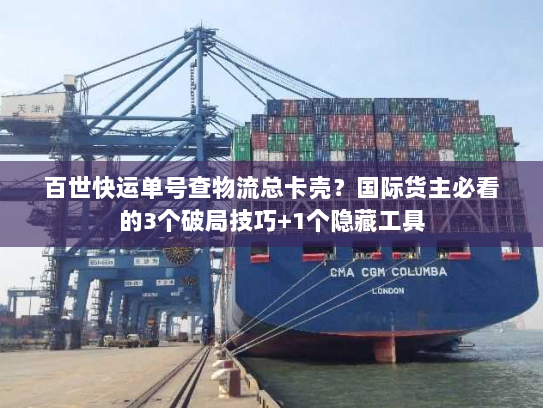 百世快运单号查物流总卡壳?国际货主必看的3个破局技巧+1个隐藏工具 百世快运单号查物流总卡壳?国际货主必看的3个破局技巧+1个隐藏工具