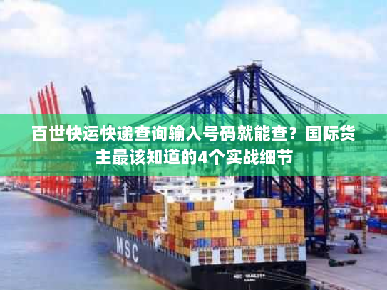 百世快运快递查询输入号码就能查?国际货主最该知道的4个实战细节 百世快运快递查询输入号码就能查?国际货主最该知道的4个实战细节