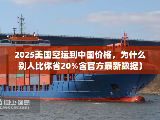 2025美国空运到中国价格，为什么别人比你省20%含官方最新数据）