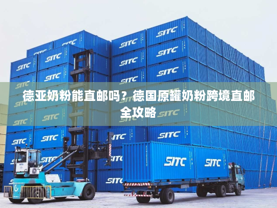 德亚奶粉能直邮吗?德国原罐奶粉跨境直邮全攻略 德亚奶粉能直邮吗?德国原罐奶粉跨境直邮全攻略