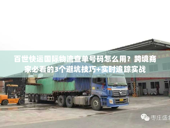 百世快运国际物流查单号码怎么用?跨境商家必看的3个避坑技巧+实时追踪实战 百世快运国际物流查单号码怎么用?跨境商家必看的3个避坑技巧+实时追踪实战