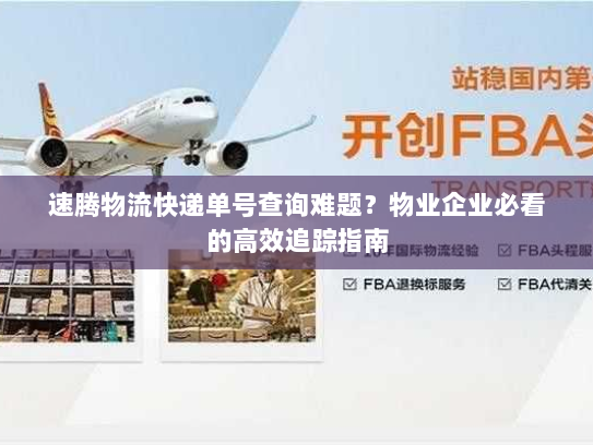 速腾物流快递单号查询难题?物业企业必看的高效追踪指南 速腾物流快递单号查询难题?物业企业必看的高效追踪指南