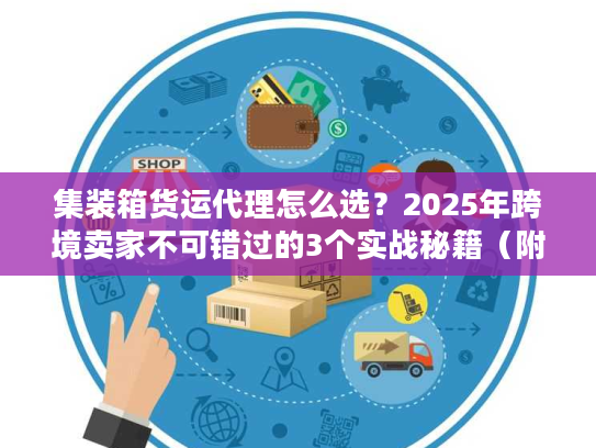 集装箱货运代理怎么选？2025年跨境卖家不可错过的3个实战秘籍（附案例）