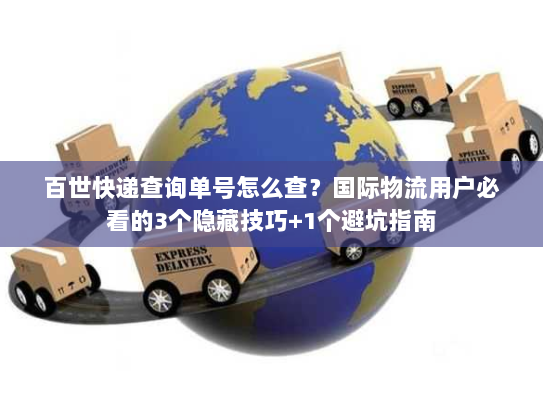 百世快递查询单号怎么查?国际物流用户必看的3个隐藏技巧+1个避坑指南 百世快递查询单号怎么查?国际物流用户必看的3个隐藏技巧+1个避坑指南