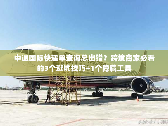 中通国际快递单查询总出错?跨境商家必看的3个避坑技巧+1个隐藏工具 中通国际快递单查询总出错?跨境商家必看的3个避坑技巧+1个隐藏工具