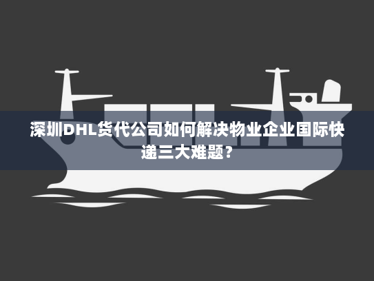 深圳DHL货代公司如何解决物业企业国际快递三大难题? 深圳DHL货代公司如何解决物业企业国际快递三大难题?