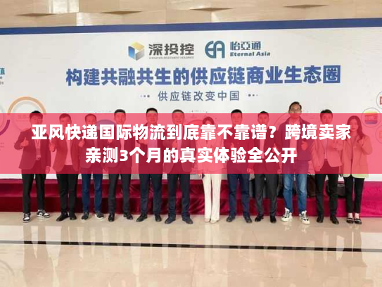 亚风快递国际物流到底靠不靠谱?跨境卖家亲测3个月的真实体验全公开 亚风快递国际物流到底靠不靠谱?跨境卖家亲测3个月的真实体验全公开