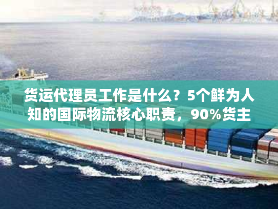 货运代理员工作是什么？5个鲜为人知的国际物流核心职责，90%货主都没搞懂