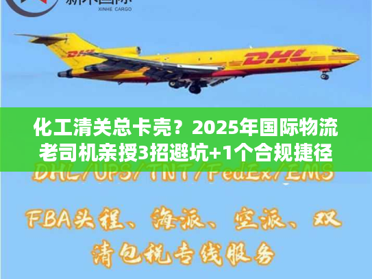 化工清关总卡壳？2025年国际物流老司机亲授3招避坑+1个合规捷径