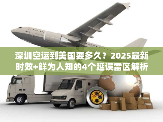 深圳空运到美国要多久？2025最新时效+鲜为人知的4个延误雷区解析
