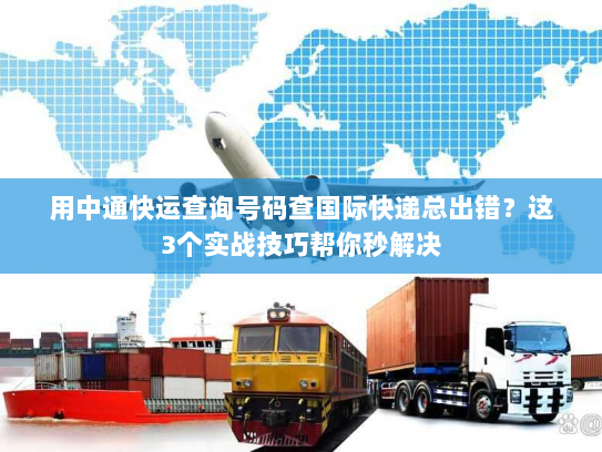 用中通快运查询号码查国际快递总出错?这3个实战技巧帮你秒解决 用中通快运查询号码查国际快递总出错?这3个实战技巧帮你秒解决