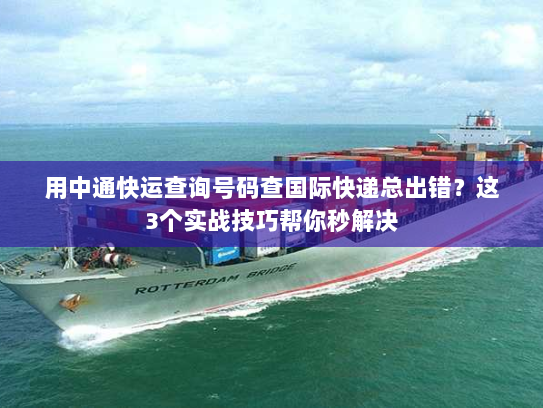 用中通快运查询号码查国际快递总出错?这3个实战技巧帮你秒解决 用中通快运查询号码查国际快递总出错?这3个实战技巧帮你秒解决