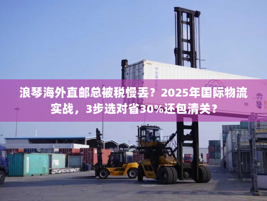 浪琴海外直邮总被税慢丢?2025年国际物流实战,3步选对省30%还包清关? 浪琴海外直邮总被税慢丢?2025年国际物流实战,3步选对省30%还包清关?