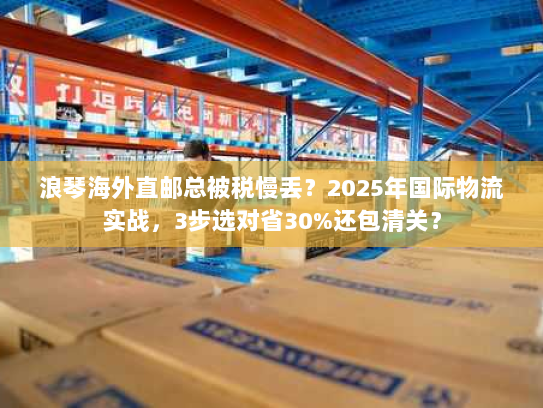 浪琴海外直邮总被税慢丢？2025年国际物流实战，3步选对省30%还包清关？