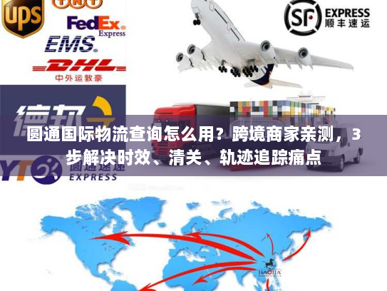 圆通国际物流查询怎么用?跨境商家亲测,3步解决时效、清关、轨迹追踪痛点 圆通国际物流查询怎么用?跨境商家亲测,3步解决时效、清关、轨迹追踪痛点