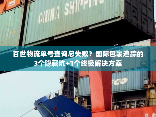 百世物流单号查询总失败？国际包裹追踪的3个隐藏坑+1个终极解决方案