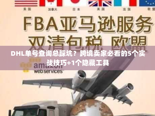 DHL单号查询总踩坑?跨境卖家必看的5个实战技巧+1个隐藏工具 DHL单号查询总踩坑?跨境卖家必看的5个实战技巧+1个隐藏工具