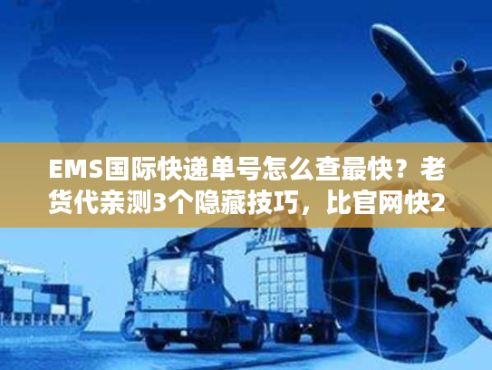 EMS国际快递单号怎么查最快？老货代亲测3个隐藏技巧，比官网快2倍
