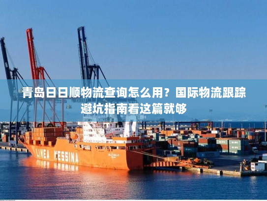 青岛日日顺物流查询怎么用?国际物流跟踪避坑指南看这篇就够 青岛日日顺物流查询怎么用?国际物流跟踪避坑指南看这篇就够