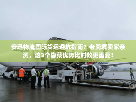 安迅物流国际货运避坑指南?老跨境卖家亲测,这3个隐藏优势比时效更重要! 安迅物流国际货运避坑指南?老跨境卖家亲测,这3个隐藏优势比时效更重要!
