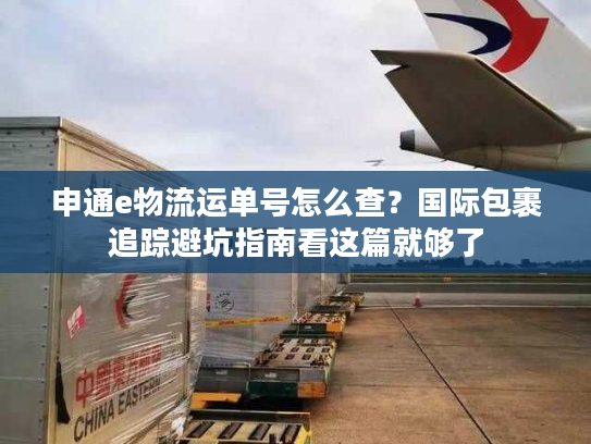 申通e物流运单号怎么查？国际包裹追踪避坑指南看这篇就够了