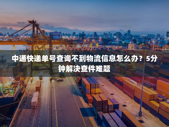 中通快递单号查询不到物流信息怎么办?5分钟解决查件难题 中通快递单号查询不到物流信息怎么办?5分钟解决查件难题