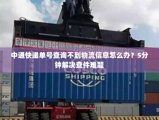 中通快递单号查询不到物流信息怎么办?5分钟解决查件难题 中通快递单号查询不到物流信息怎么办?5分钟解决查件难题