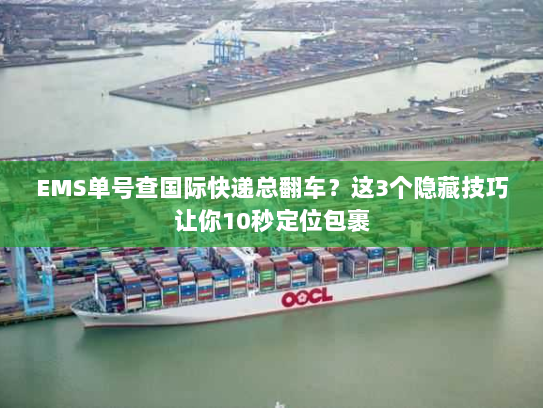 EMS单号查国际快递总翻车?这3个隐藏技巧让你10秒定位包裹 EMS单号查国际快递总翻车?这3个隐藏技巧让你10秒定位包裹