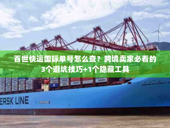 百世快运国际单号怎么查?跨境卖家必看的3个避坑技巧+1个隐藏工具 百世快运国际单号怎么查?跨境卖家必看的3个避坑技巧+1个隐藏工具