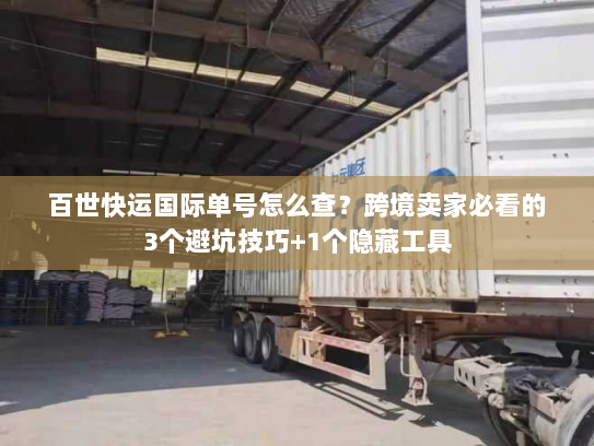 百世快运国际单号怎么查？跨境卖家必看的3个避坑技巧+1个隐藏工具