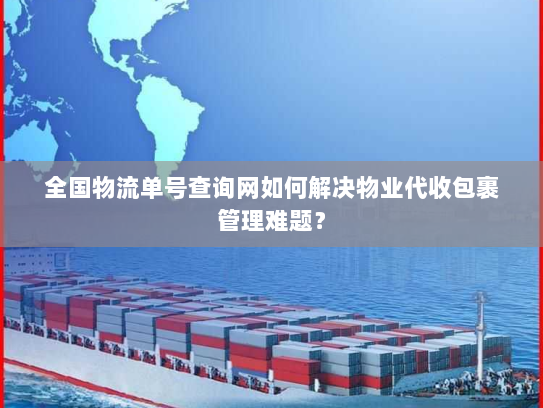 全国物流单号查询网如何解决物业代收包裹管理难题？