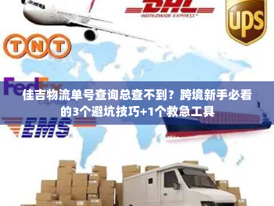 佳吉物流单号查询总查不到?跨境新手必看的3个避坑技巧+1个救急工具 佳吉物流单号查询总查不到?跨境新手必看的3个避坑技巧+1个救急工具