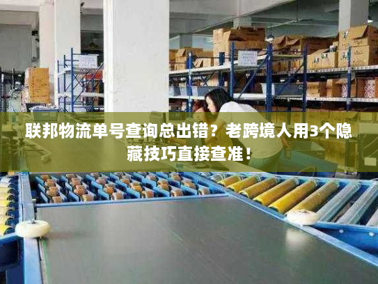 联邦物流单号查询总出错?老跨境人用3个隐藏技巧直接查准! 联邦物流单号查询总出错?老跨境人用3个隐藏技巧直接查准!