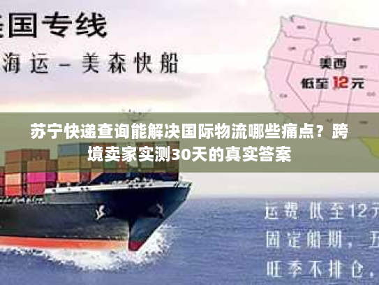 苏宁快递查询能解决国际物流哪些痛点?跨境卖家实测30天的真实答案 苏宁快递查询能解决国际物流哪些痛点?跨境卖家实测30天的真实答案