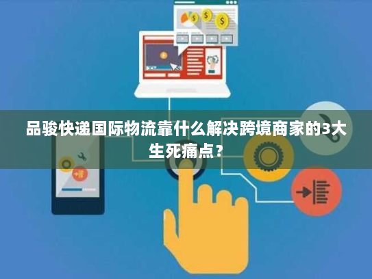 品骏快递国际物流靠什么解决跨境商家的3大生死痛点? 品骏快递国际物流靠什么解决跨境商家的3大生死痛点?