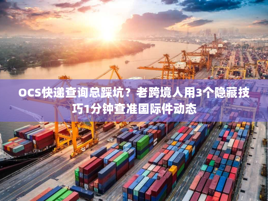 OCS快递查询总踩坑?老跨境人用3个隐藏技巧1分钟查准国际件动态 OCS快递查询总踩坑?老跨境人用3个隐藏技巧1分钟查准国际件动态