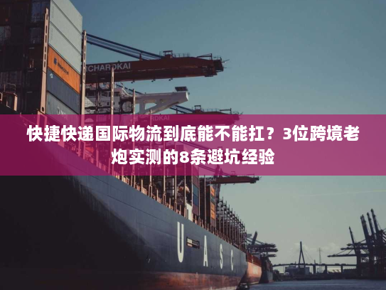 快捷快递国际物流到底能不能扛?3位跨境老炮实测的8条避坑经验 快捷快递国际物流到底能不能扛?3位跨境老炮实测的8条避坑经验