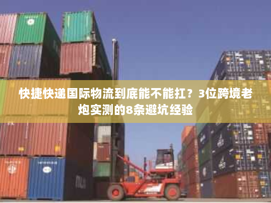 快捷快递国际物流到底能不能扛?3位跨境老炮实测的8条避坑经验 快捷快递国际物流到底能不能扛?3位跨境老炮实测的8条避坑经验