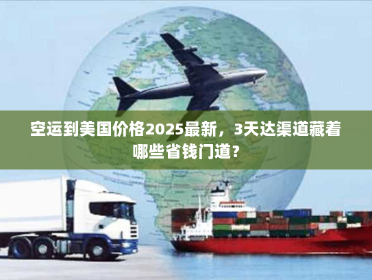 空运到美国价格2025最新，3天达渠道藏着哪些省钱门道？