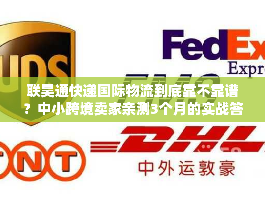 联昊通快递国际物流到底靠不靠谱？中小跨境卖家亲测3个月的实战答案