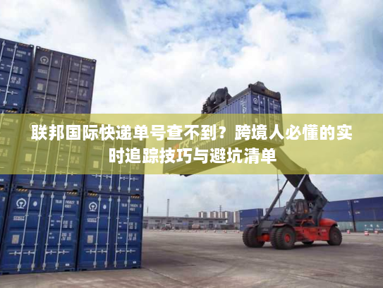 联邦国际快递单号查不到?跨境人必懂的实时追踪技巧与避坑清单 联邦国际快递单号查不到?跨境人必懂的实时追踪技巧与避坑清单