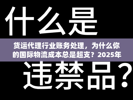 货运代理行业账务处理，为什么你的国际物流成本总是超支？2025年实战案例揭秘