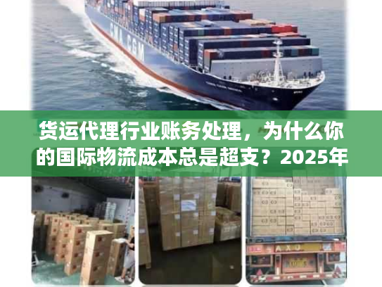 货运代理行业账务处理，为什么你的国际物流成本总是超支？2025年实战案例揭秘