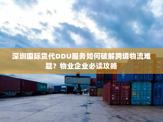 深圳国际货代DDU服务如何破解跨境物流难题？物业企业必读攻略