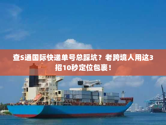 查S通国际快递单号总踩坑?老跨境人用这3招10秒定位包裹! 查S通国际快递单号总踩坑?老跨境人用这3招10秒定位包裹!