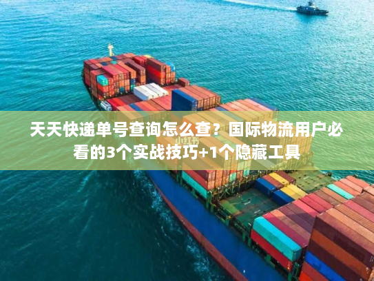天天快递单号查询怎么查?国际物流用户必看的3个实战技巧+1个隐藏工具 天天快递单号查询怎么查?国际物流用户必看的3个实战技巧+1个隐藏工具
