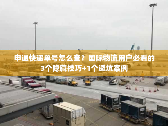 申通快递单号怎么查?国际物流用户必看的3个隐藏技巧+1个避坑案例 申通快递单号怎么查?国际物流用户必看的3个隐藏技巧+1个避坑案例