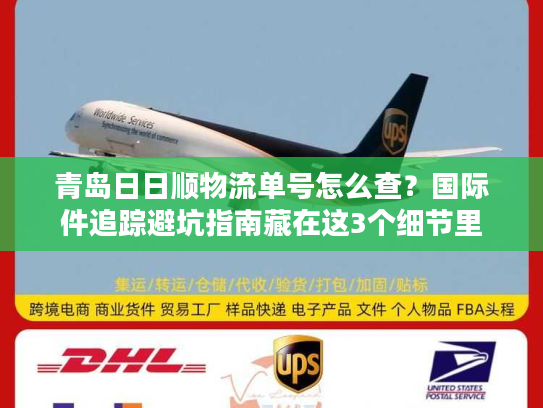 青岛日日顺物流单号怎么查？国际件追踪避坑指南藏在这3个细节里